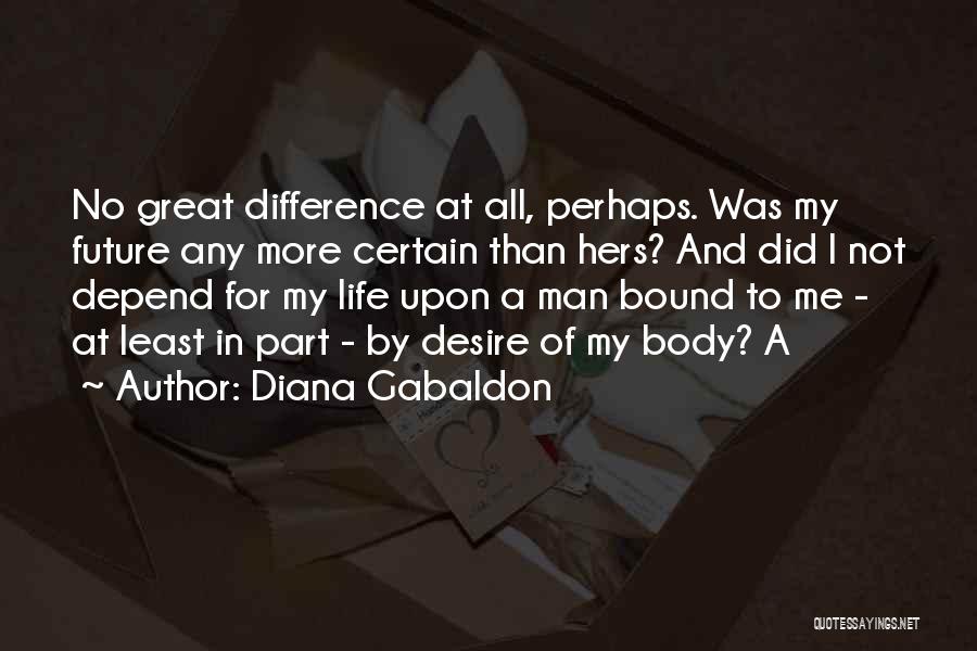 Diana Gabaldon Quotes: No Great Difference At All, Perhaps. Was My Future Any More Certain Than Hers? And Did I Not Depend For