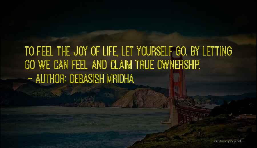 Debasish Mridha Quotes: To Feel The Joy Of Life, Let Yourself Go. By Letting Go We Can Feel And Claim True Ownership.