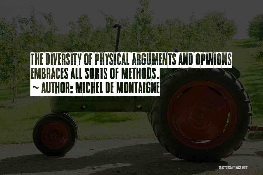 Michel De Montaigne Quotes: The Diversity Of Physical Arguments And Opinions Embraces All Sorts Of Methods.