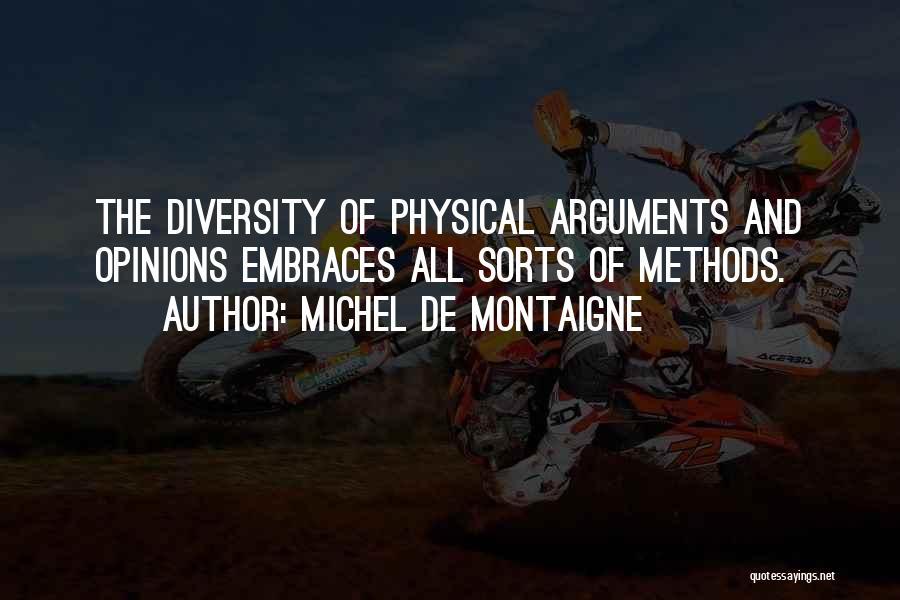 Michel De Montaigne Quotes: The Diversity Of Physical Arguments And Opinions Embraces All Sorts Of Methods.