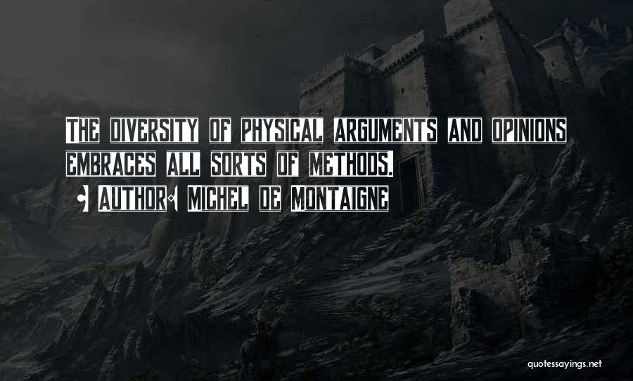 Michel De Montaigne Quotes: The Diversity Of Physical Arguments And Opinions Embraces All Sorts Of Methods.