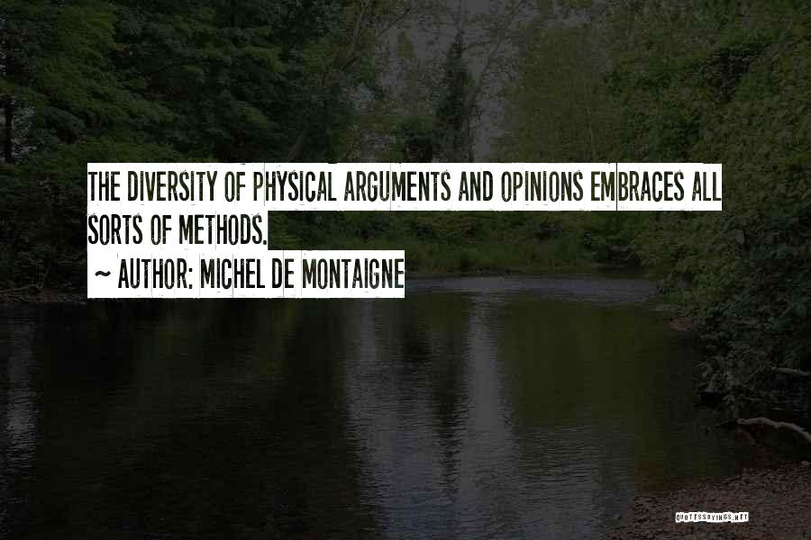 Michel De Montaigne Quotes: The Diversity Of Physical Arguments And Opinions Embraces All Sorts Of Methods.