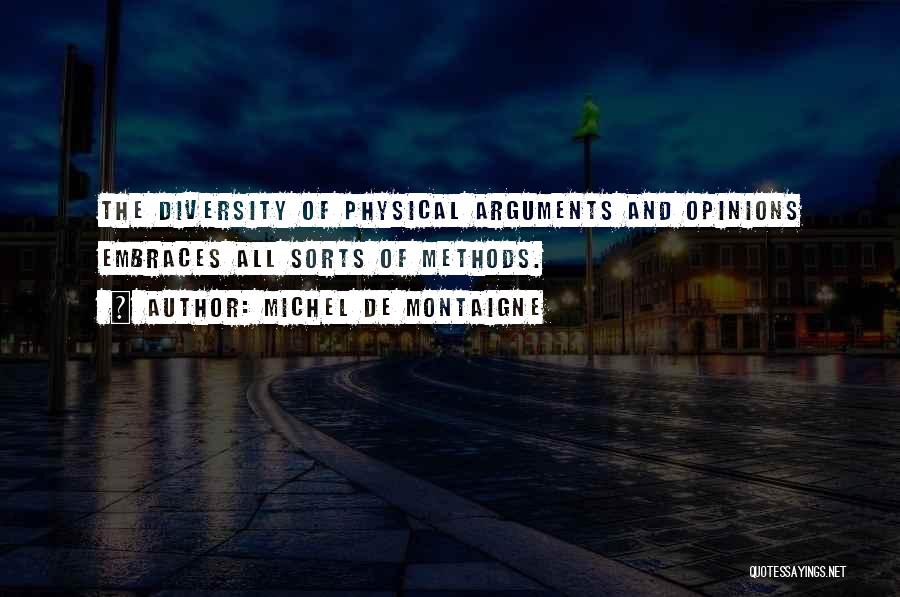 Michel De Montaigne Quotes: The Diversity Of Physical Arguments And Opinions Embraces All Sorts Of Methods.
