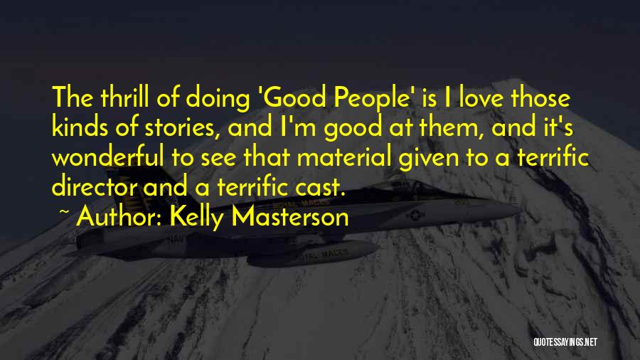 Kelly Masterson Quotes: The Thrill Of Doing 'good People' Is I Love Those Kinds Of Stories, And I'm Good At Them, And It's