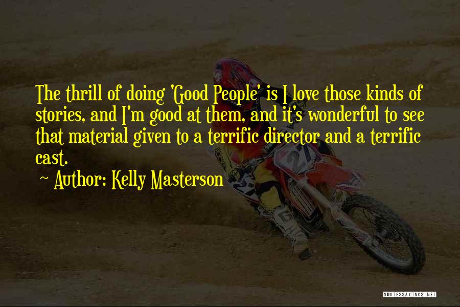 Kelly Masterson Quotes: The Thrill Of Doing 'good People' Is I Love Those Kinds Of Stories, And I'm Good At Them, And It's