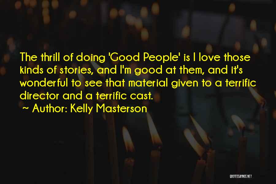 Kelly Masterson Quotes: The Thrill Of Doing 'good People' Is I Love Those Kinds Of Stories, And I'm Good At Them, And It's