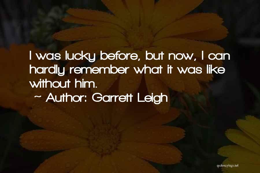 Garrett Leigh Quotes: I Was Lucky Before, But Now, I Can Hardly Remember What It Was Like Without Him.