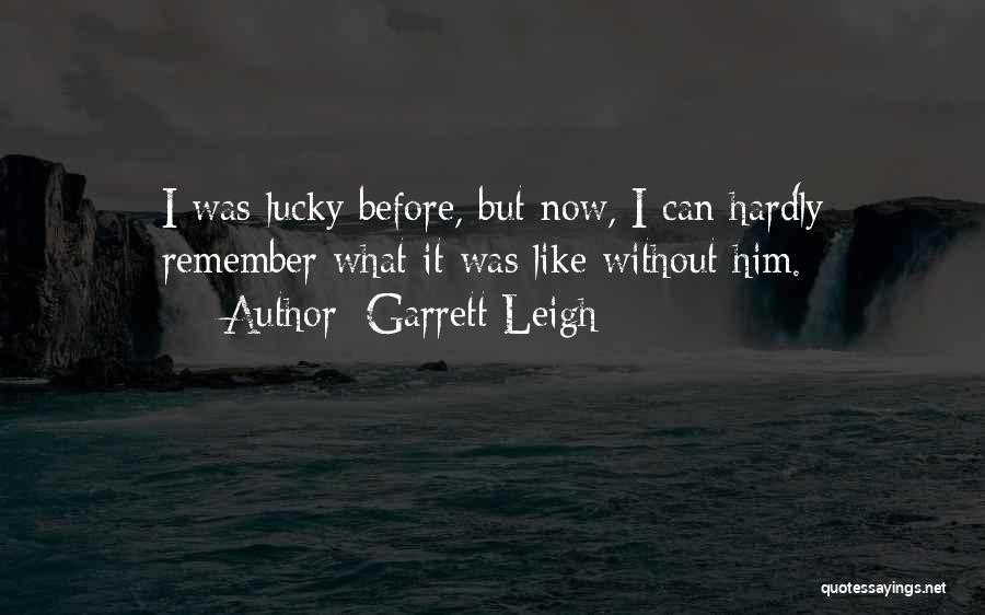 Garrett Leigh Quotes: I Was Lucky Before, But Now, I Can Hardly Remember What It Was Like Without Him.