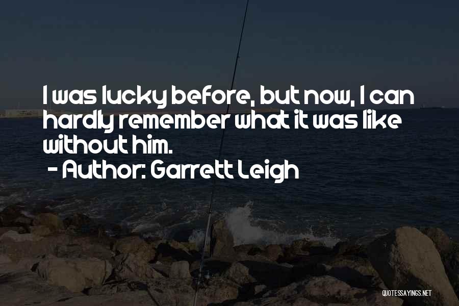 Garrett Leigh Quotes: I Was Lucky Before, But Now, I Can Hardly Remember What It Was Like Without Him.