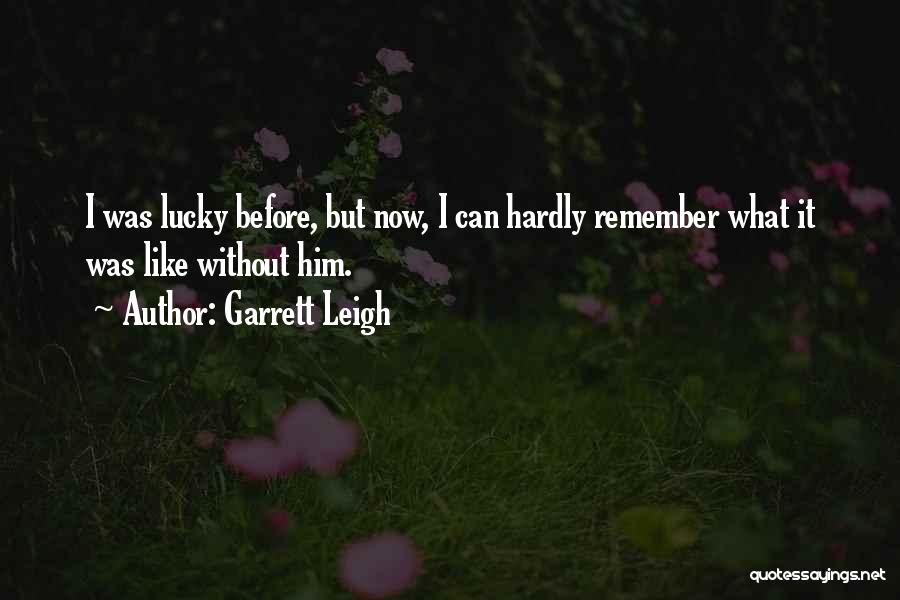 Garrett Leigh Quotes: I Was Lucky Before, But Now, I Can Hardly Remember What It Was Like Without Him.