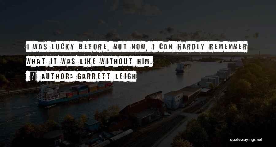 Garrett Leigh Quotes: I Was Lucky Before, But Now, I Can Hardly Remember What It Was Like Without Him.