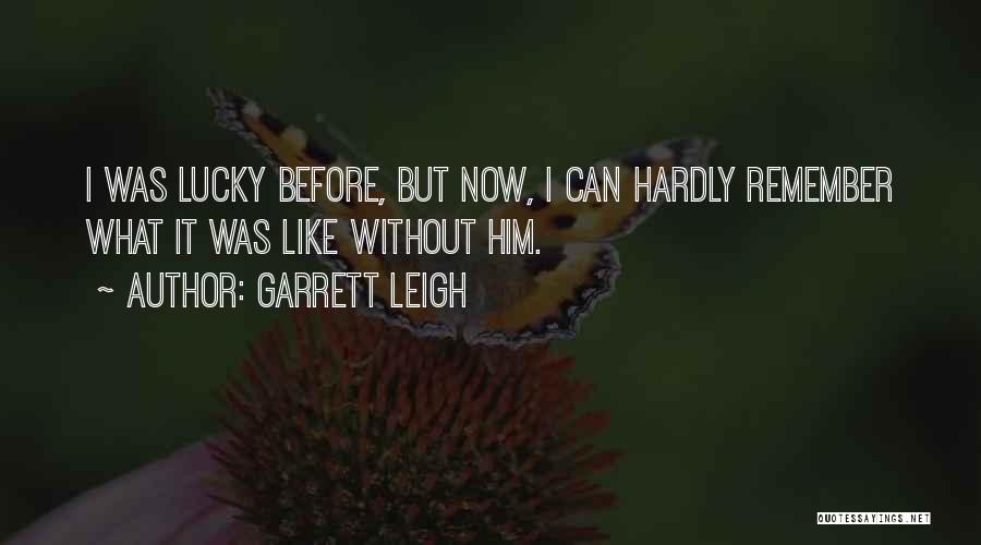 Garrett Leigh Quotes: I Was Lucky Before, But Now, I Can Hardly Remember What It Was Like Without Him.