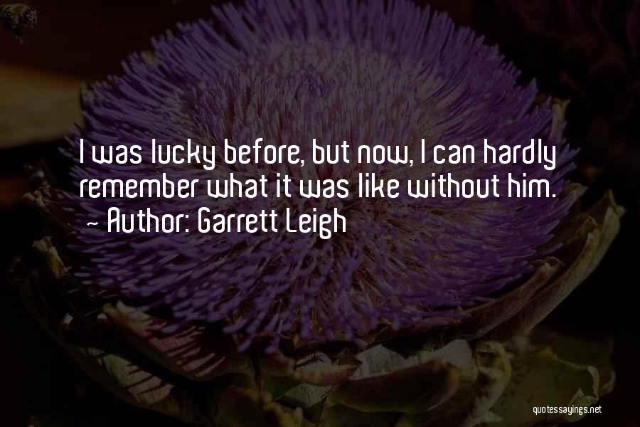 Garrett Leigh Quotes: I Was Lucky Before, But Now, I Can Hardly Remember What It Was Like Without Him.