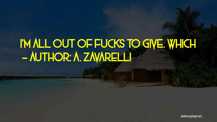 A. Zavarelli Quotes: I'm All Out Of Fucks To Give. Which