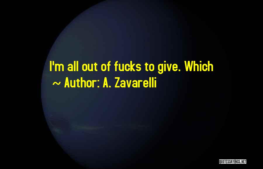 A. Zavarelli Quotes: I'm All Out Of Fucks To Give. Which