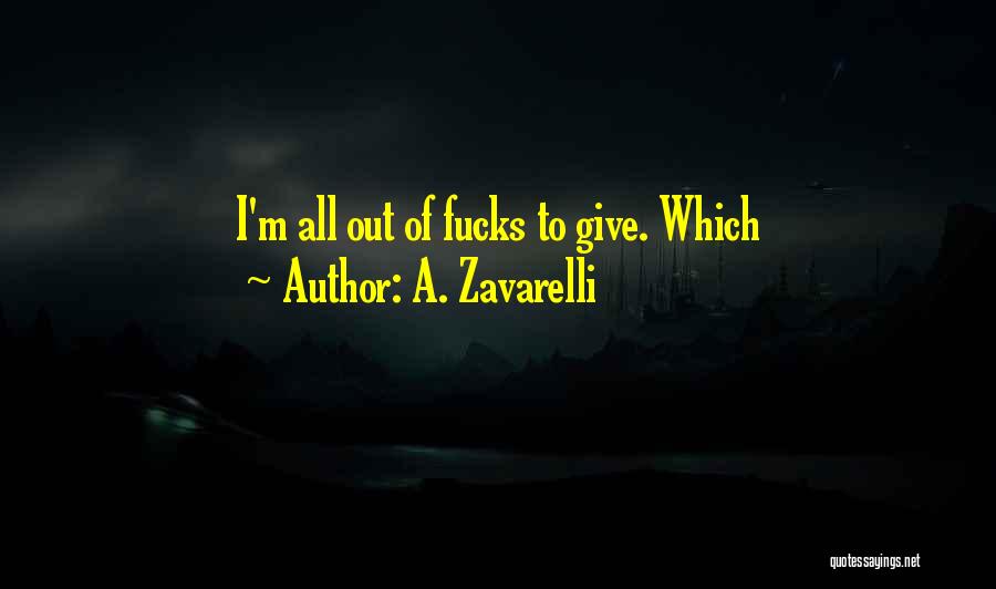 A. Zavarelli Quotes: I'm All Out Of Fucks To Give. Which