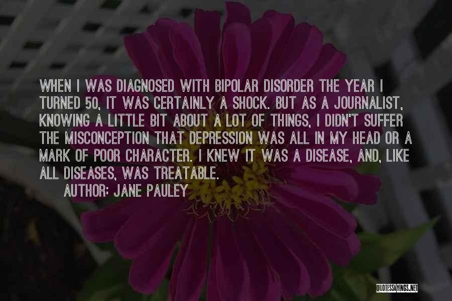 Jane Pauley Quotes: When I Was Diagnosed With Bipolar Disorder The Year I Turned 50, It Was Certainly A Shock. But As A