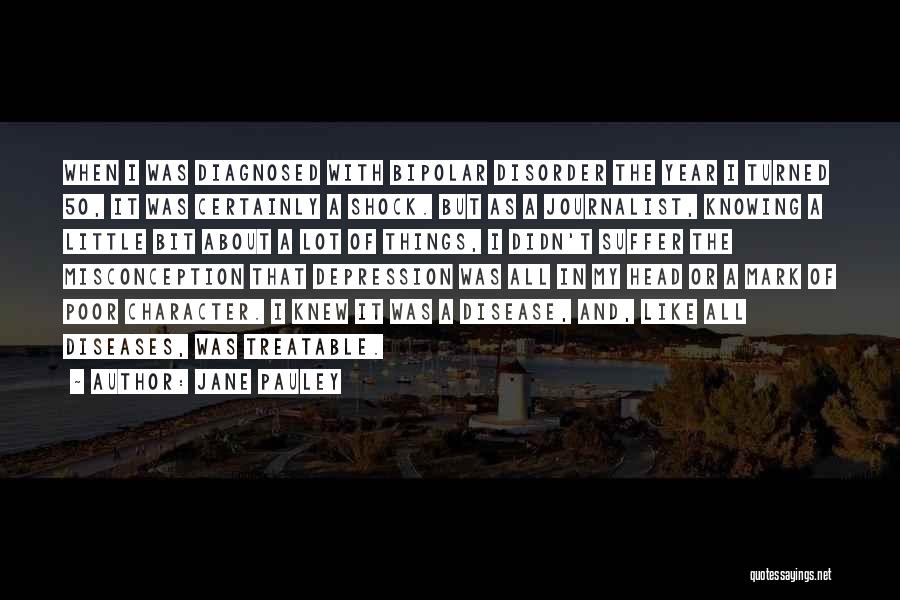 Jane Pauley Quotes: When I Was Diagnosed With Bipolar Disorder The Year I Turned 50, It Was Certainly A Shock. But As A