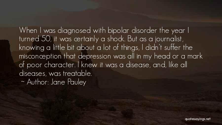 Jane Pauley Quotes: When I Was Diagnosed With Bipolar Disorder The Year I Turned 50, It Was Certainly A Shock. But As A