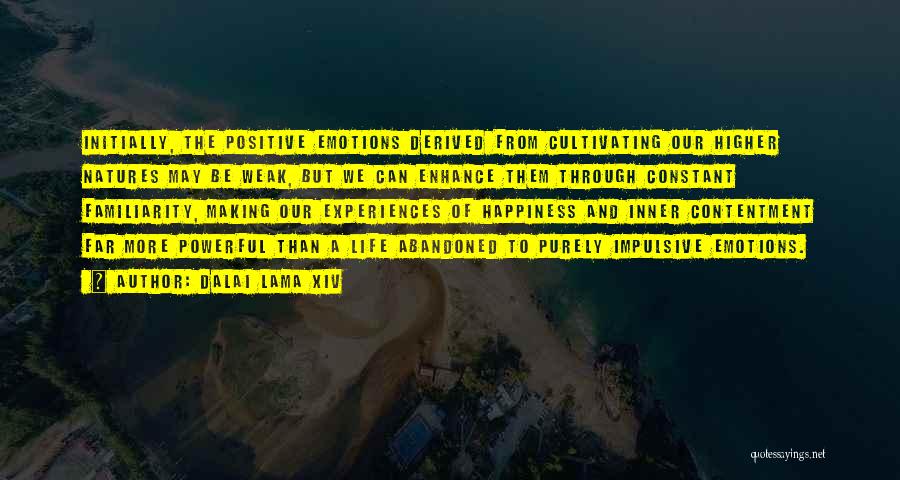 Dalai Lama XIV Quotes: Initially, The Positive Emotions Derived From Cultivating Our Higher Natures May Be Weak, But We Can Enhance Them Through Constant