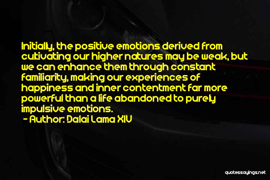 Dalai Lama XIV Quotes: Initially, The Positive Emotions Derived From Cultivating Our Higher Natures May Be Weak, But We Can Enhance Them Through Constant