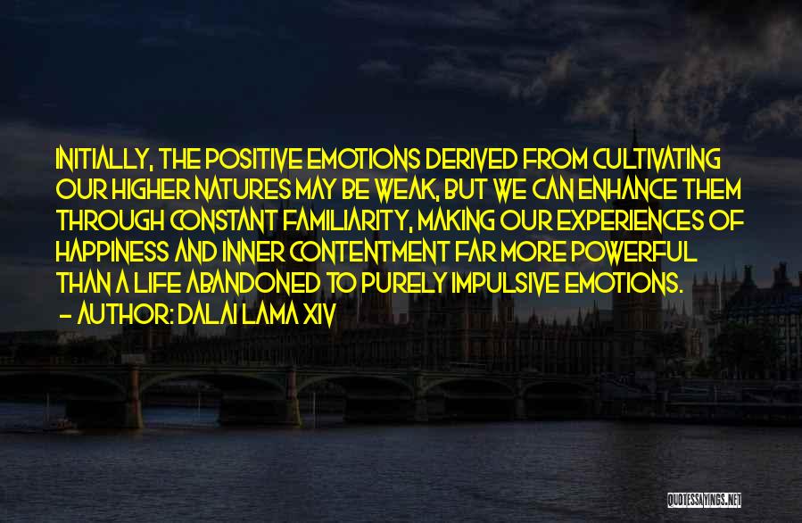 Dalai Lama XIV Quotes: Initially, The Positive Emotions Derived From Cultivating Our Higher Natures May Be Weak, But We Can Enhance Them Through Constant