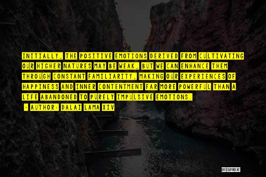 Dalai Lama XIV Quotes: Initially, The Positive Emotions Derived From Cultivating Our Higher Natures May Be Weak, But We Can Enhance Them Through Constant