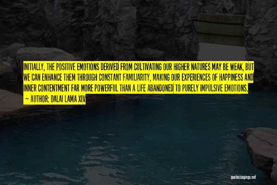 Dalai Lama XIV Quotes: Initially, The Positive Emotions Derived From Cultivating Our Higher Natures May Be Weak, But We Can Enhance Them Through Constant