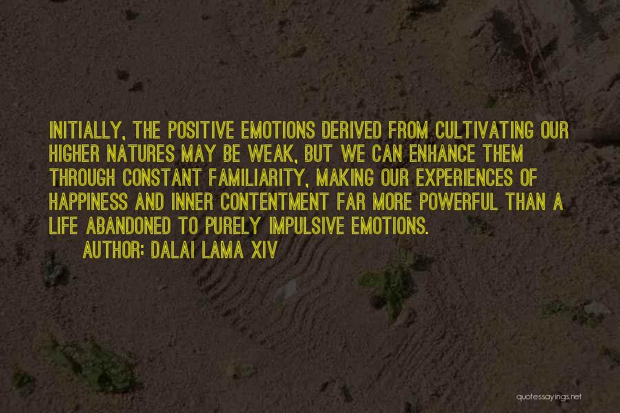 Dalai Lama XIV Quotes: Initially, The Positive Emotions Derived From Cultivating Our Higher Natures May Be Weak, But We Can Enhance Them Through Constant