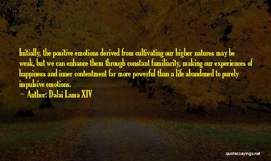 Dalai Lama XIV Quotes: Initially, The Positive Emotions Derived From Cultivating Our Higher Natures May Be Weak, But We Can Enhance Them Through Constant