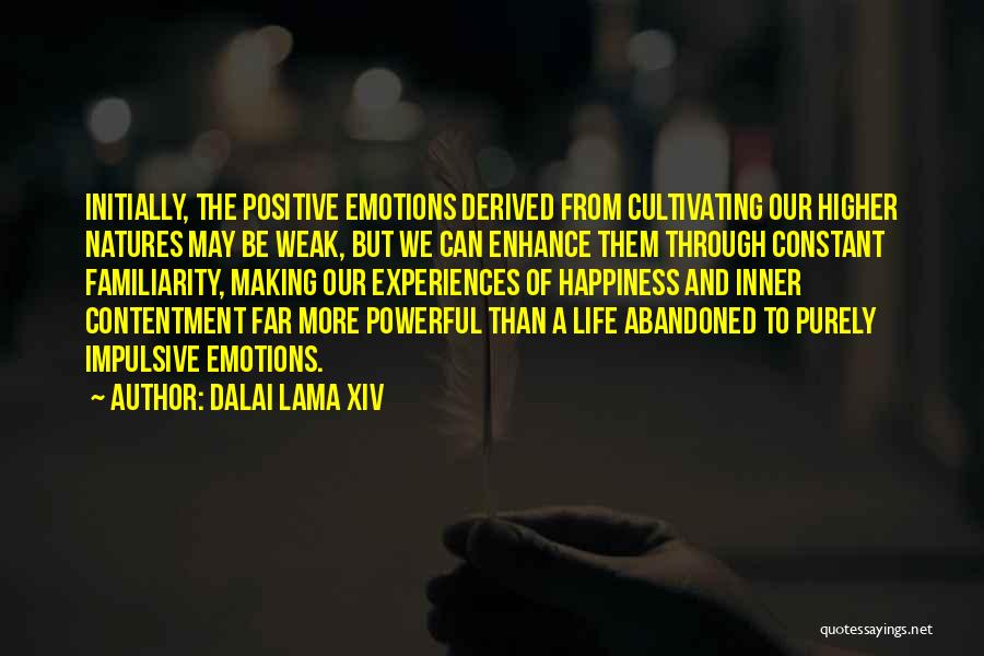 Dalai Lama XIV Quotes: Initially, The Positive Emotions Derived From Cultivating Our Higher Natures May Be Weak, But We Can Enhance Them Through Constant