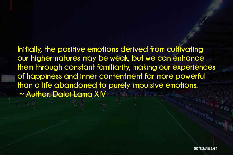 Dalai Lama XIV Quotes: Initially, The Positive Emotions Derived From Cultivating Our Higher Natures May Be Weak, But We Can Enhance Them Through Constant