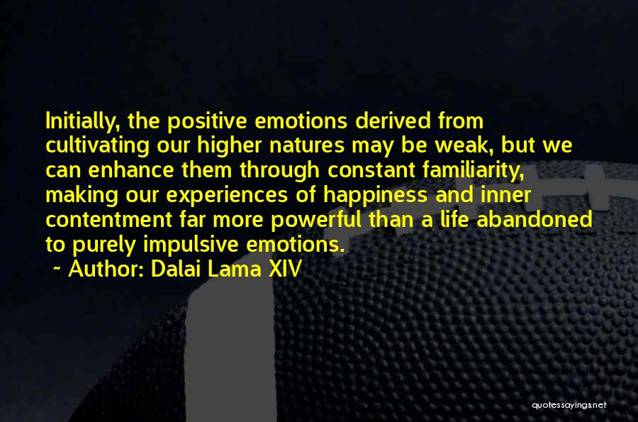 Dalai Lama XIV Quotes: Initially, The Positive Emotions Derived From Cultivating Our Higher Natures May Be Weak, But We Can Enhance Them Through Constant