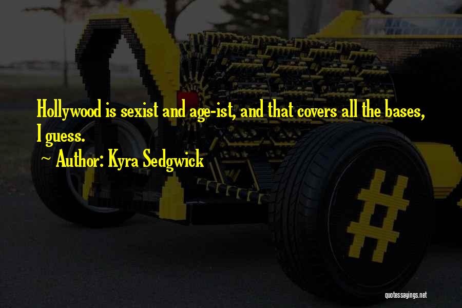 Kyra Sedgwick Quotes: Hollywood Is Sexist And Age-ist, And That Covers All The Bases, I Guess.