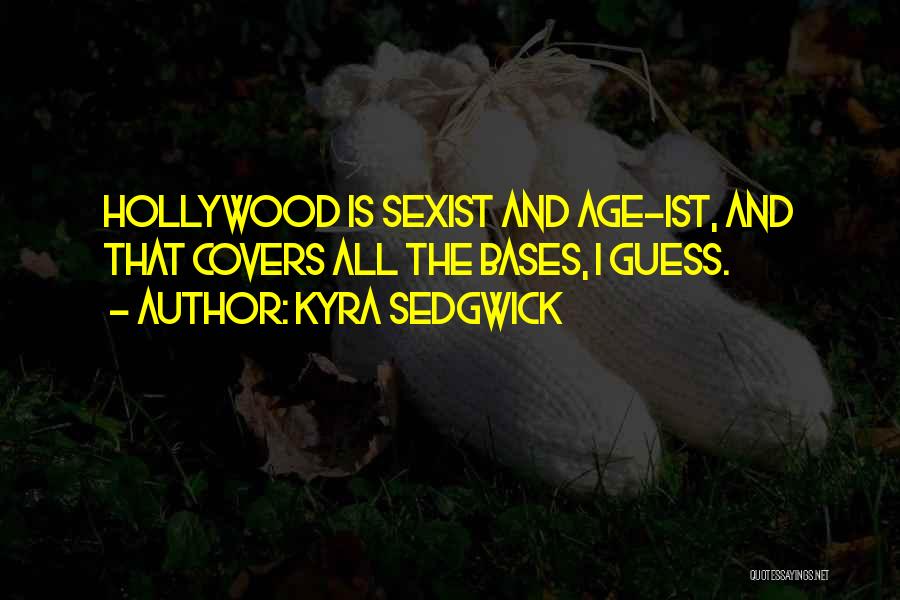 Kyra Sedgwick Quotes: Hollywood Is Sexist And Age-ist, And That Covers All The Bases, I Guess.