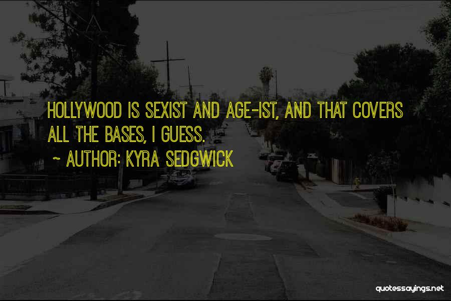 Kyra Sedgwick Quotes: Hollywood Is Sexist And Age-ist, And That Covers All The Bases, I Guess.