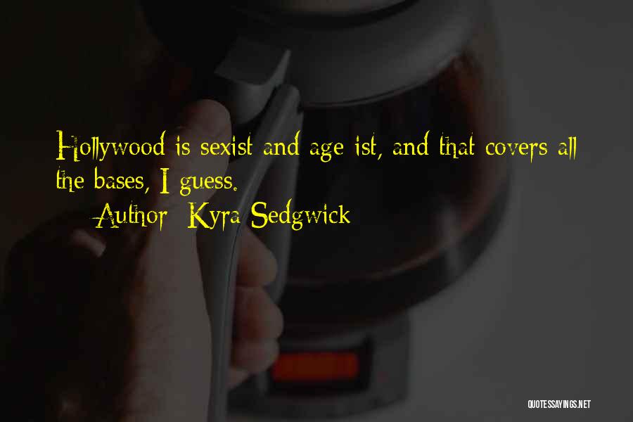 Kyra Sedgwick Quotes: Hollywood Is Sexist And Age-ist, And That Covers All The Bases, I Guess.