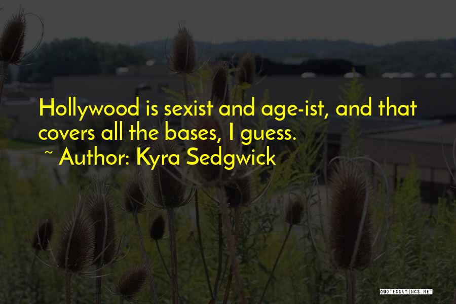 Kyra Sedgwick Quotes: Hollywood Is Sexist And Age-ist, And That Covers All The Bases, I Guess.