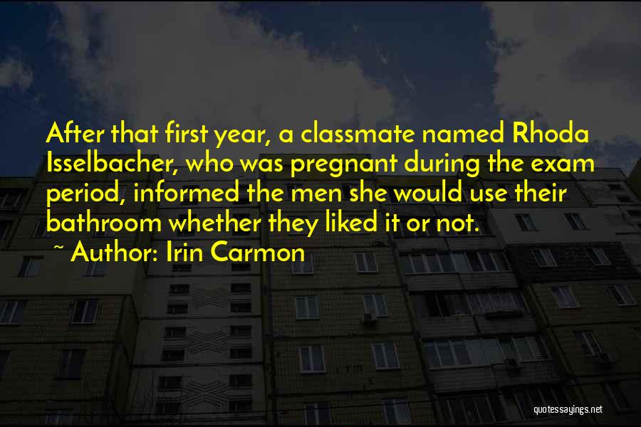 Irin Carmon Quotes: After That First Year, A Classmate Named Rhoda Isselbacher, Who Was Pregnant During The Exam Period, Informed The Men She