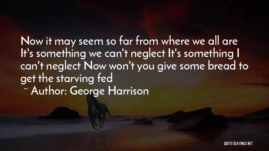 George Harrison Quotes: Now It May Seem So Far From Where We All Are It's Something We Can't Neglect It's Something I Can't