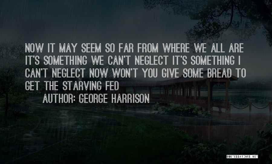 George Harrison Quotes: Now It May Seem So Far From Where We All Are It's Something We Can't Neglect It's Something I Can't