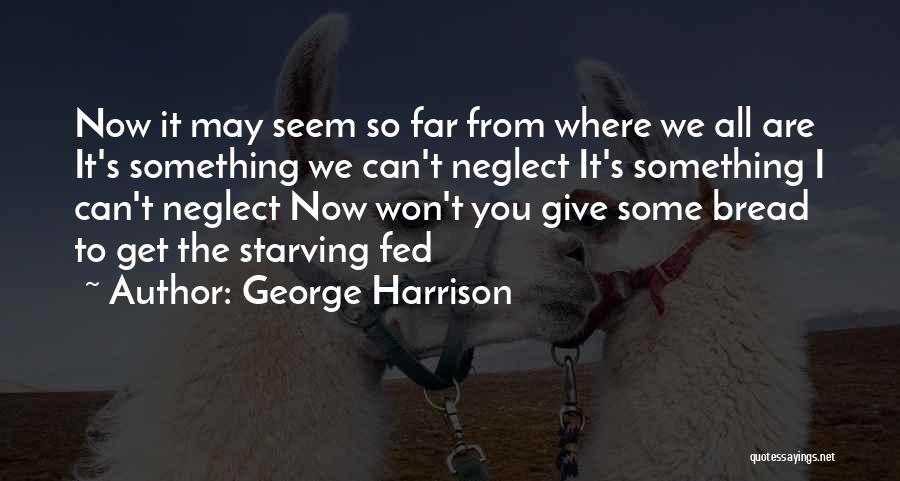 George Harrison Quotes: Now It May Seem So Far From Where We All Are It's Something We Can't Neglect It's Something I Can't