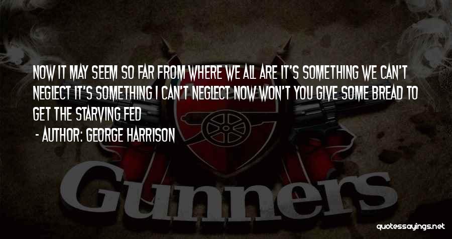 George Harrison Quotes: Now It May Seem So Far From Where We All Are It's Something We Can't Neglect It's Something I Can't