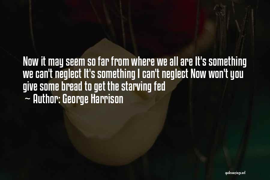George Harrison Quotes: Now It May Seem So Far From Where We All Are It's Something We Can't Neglect It's Something I Can't