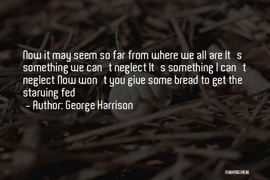 George Harrison Quotes: Now It May Seem So Far From Where We All Are It's Something We Can't Neglect It's Something I Can't