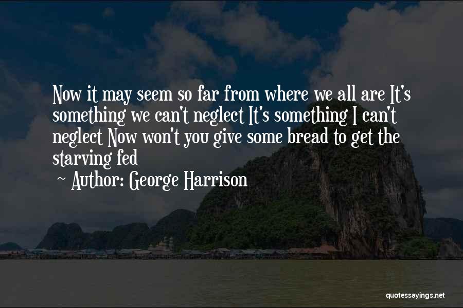 George Harrison Quotes: Now It May Seem So Far From Where We All Are It's Something We Can't Neglect It's Something I Can't