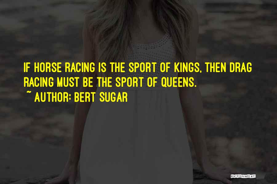 Bert Sugar Quotes: If Horse Racing Is The Sport Of Kings, Then Drag Racing Must Be The Sport Of Queens.
