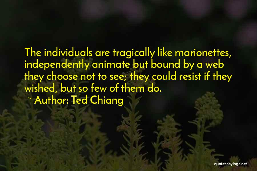 Ted Chiang Quotes: The Individuals Are Tragically Like Marionettes, Independently Animate But Bound By A Web They Choose Not To See; They Could