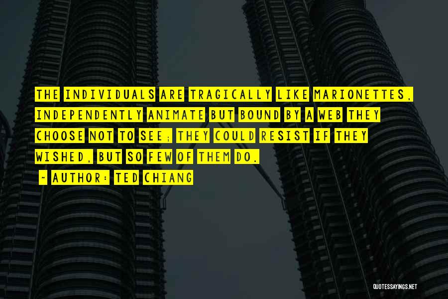 Ted Chiang Quotes: The Individuals Are Tragically Like Marionettes, Independently Animate But Bound By A Web They Choose Not To See; They Could