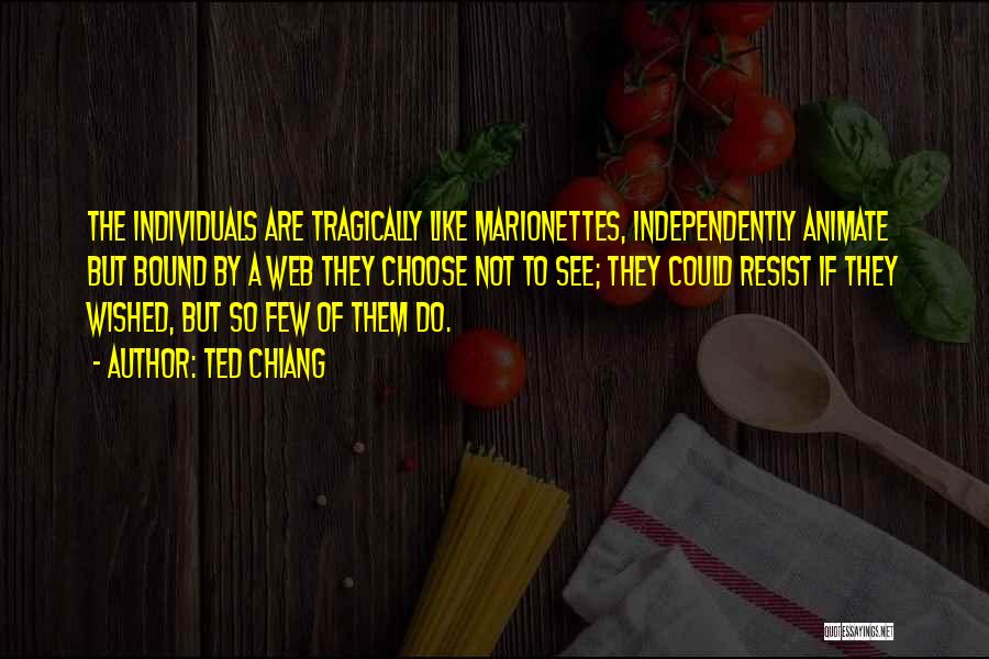 Ted Chiang Quotes: The Individuals Are Tragically Like Marionettes, Independently Animate But Bound By A Web They Choose Not To See; They Could